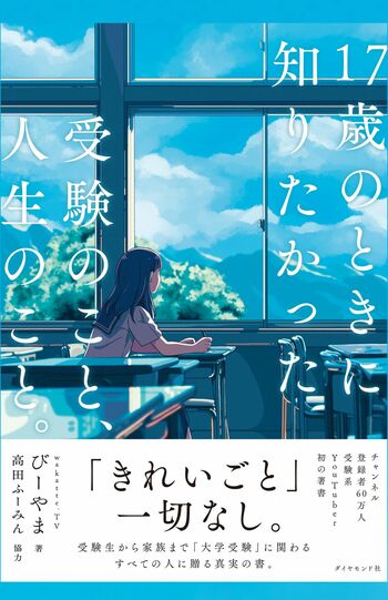 『17歳のときに知りたかった受験のこと、人生のこと。』（ダイヤモンド社　税込み1650円）著者：びーやま　協力：高田ふーみん　「きれいごと」一切なし、忖度なしでぶった斬る、絶対に知っておくべき“大学受験のすべて”。受験についての価値観が変わる一冊。　