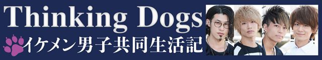 Thinking Dogsイケメン男子共同生活記