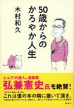 木村和久=著『50歳からのかろやか人生』(雷鳥社/1296円)。とうとうバブル世代(50~60歳)も、シニアの仲間入り。身体は枯れても、頭の中はいまだ現役気分こそが大事! 数々の経験を経てきた世代だからこそできることがあることを教えてくれる一冊