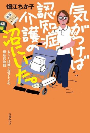 『気がつけば認知症介護の沼にいた。』著・畑江ちか子さん（古書みつけ）※画像をクリックするとAmazonの商品ページにジャンプします。