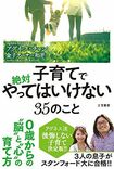 『子育てで絶対やってはいけない35のこと』アグネス・チャン、金子アーサー和平=著(三笠書房/税込み1404円)※記事の中の写真をクリックするとアマゾンの紹介ページにジャンプします