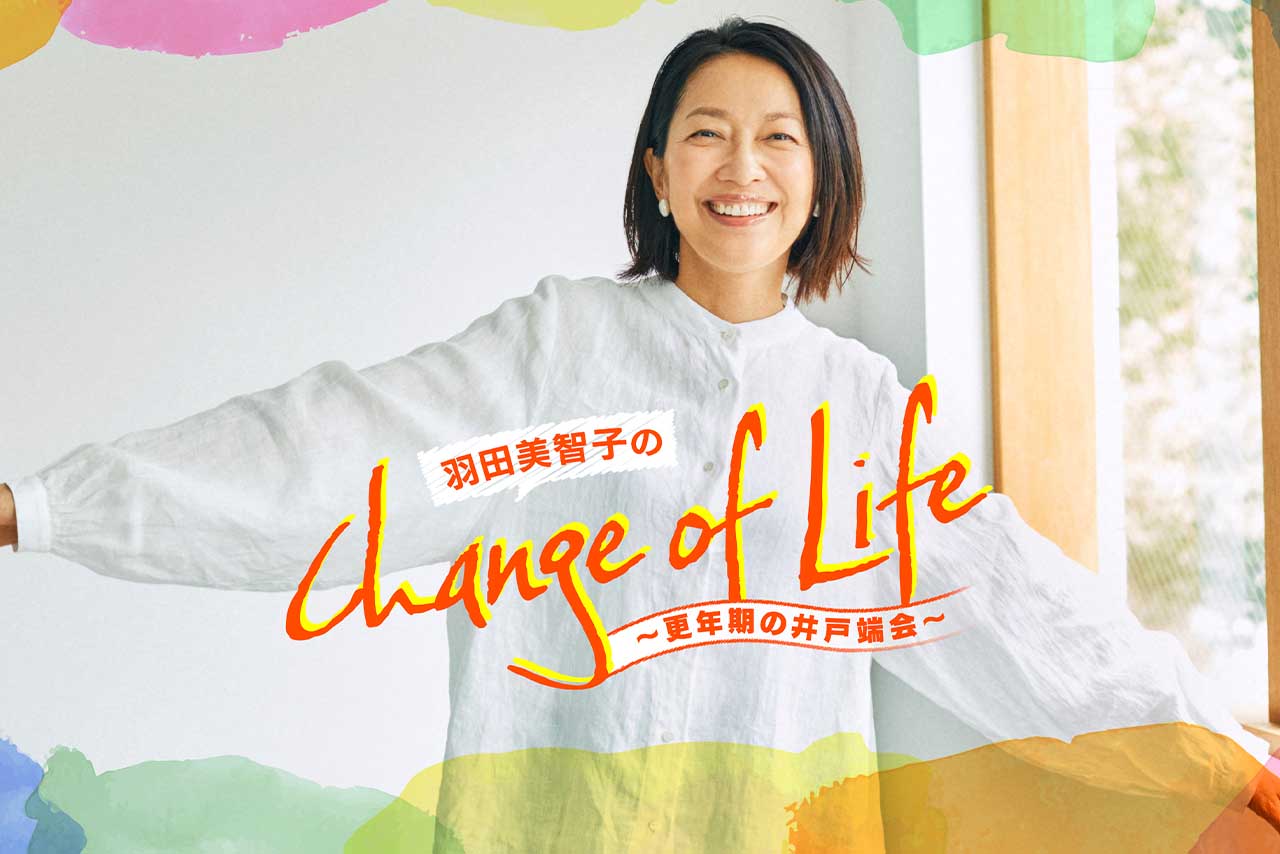 「羽田美智子のChange　of　Life」更年期世代のリスナーの悩みにゆるーく答える動画番組。YouTube・各種音声コンテンツで毎週水曜日に配信中。