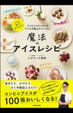 市販の人気アイスで作る全51レシピを紹介。『コンビニ&スーパーのアイスが極上スイーツに!魔法のアイスレシピ』(KADOKAWA/1430円)