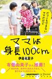 『ママは身長100cm』(ディスカヴァー・トゥエンティワン)伊是名夏子=著
1400円(税抜)※記事の中の写真をクリックするとアマゾンの紹介ページにジャンプします