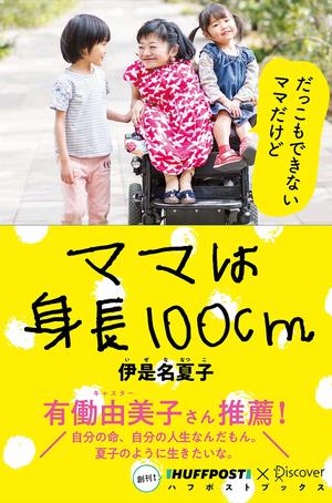 『ママは身長100cm』（ディスカヴァー・トゥエンティワン）伊是名夏子＝著
1400円（税抜）※記事の中の写真をクリックするとアマゾンの紹介ページにジャンプします