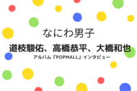 なにわ男子・道枝駿佑、高橋恭平、大橋和也が語る、新アルバム『POPMALL』ツアーへの想いと、お互いの愛を…