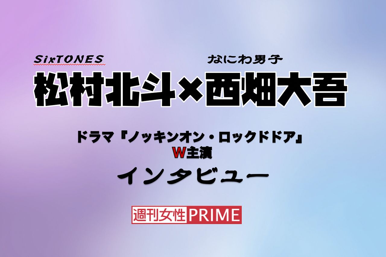 ドラマ初共演＆Ｗ主演を果たしたSixTONES・松村北斗、なにわ男子・西畑大吾