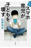 石井光太著『ルポ スマホ育児が子どもを壊す』(新潮社)※画像をクリックするとAmazonの購入ページにジャンプします