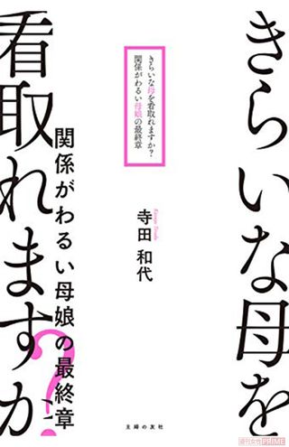 『きらいな母を看取れますか？　関係がわるい母娘の最終章』（寺田和代著・主婦の友社刊）　※記事中の写真をクリックするとアマゾンの商品紹介ページにジャンプします