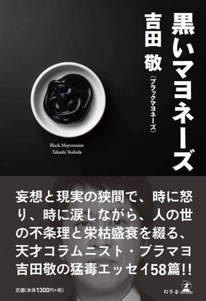 『黒いマヨネーズ』（幻冬舎）
吉田敬＝著　1300円（税抜）
※記事の中の写真をクリックするとアマゾンの紹介ページにジャンプします