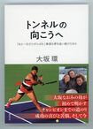 『トンネルの向こうへ「あと一日だけがんばる」無謀な夢を追い続けた日々』(集英社刊)著者=大阪環 ※記事の中の写真をクリックするとアマゾンの紹介ページにジャンプします