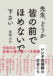 『先生、どうか皆の前でほめないで下さい』(書影をクリックすると、アマゾンのサイトにジャンプします。紙版はこちら、電子版はこちら。楽天サイトの紙版はこちら、電子版はこちら)