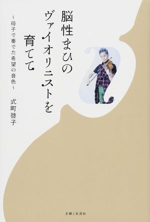 『脳性まひのヴァイオリニストを育てて』（主婦と生活社）著＝式町啓子
※記事の中の写真をクリックするとアマゾンの紹介ページにジャンプします