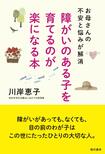 『障がいのある子を育てるのが楽になる本 お母さんの不安と悩みが解消』(現代書林)
川岸恵子=著 1,296円(税抜)
※記事の中の写真をクリックするとアマゾンの紹介ページにジャンプします
