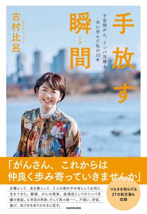 『手放す瞬間子宮頸がん、リンパ浮腫と共に歩んだ私の10年』（KADOKAWA）著＝古村比呂、人見知りだった幼少期から、最初のがんを発症してからの10年の日々をまとめた。※記事の中の写真をクリックするとアマゾンの紹介ページにジャンプします