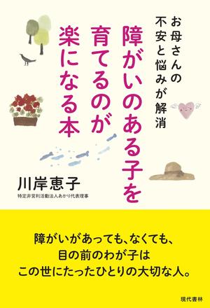 『障がいのある子を育てるのが楽になる本 お母さんの不安と悩みが解消』（現代書林）
川岸恵子＝著　1,296円（税抜）
※記事の中の写真をクリックするとアマゾンの紹介ページにジャンプします