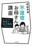 『不道徳お母さん講座』堀越英美著(河出書房新社刊税込み1674円)※写真をクリックするとアマゾンの紹介ページにジャンプします