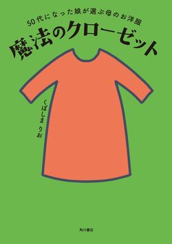 『50代になった娘が選ぶ母のお洋服　魔法のクローゼット』（KADOKAWA／1500円＋税）※ 記事の中の写真をクリックするとアマゾンの紹介ページにジャンプします