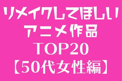 アニメブームの中で育った50代女性がもう一度見たい、リメイクしてほしいアニメ作品TOP20