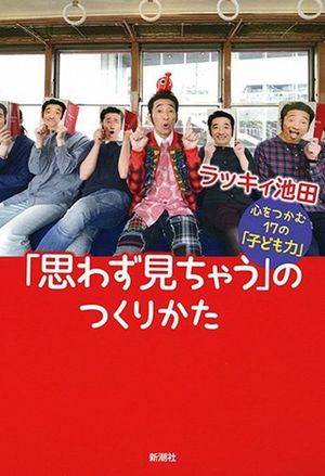 『「思わず見ちゃう」のつくりかた 心をつかむ17の「子ども力」』ラッキィ池田＝著　新潮社　1200円＋税　※記事の中で画像をクリックするとamazonの紹介ページに移動します