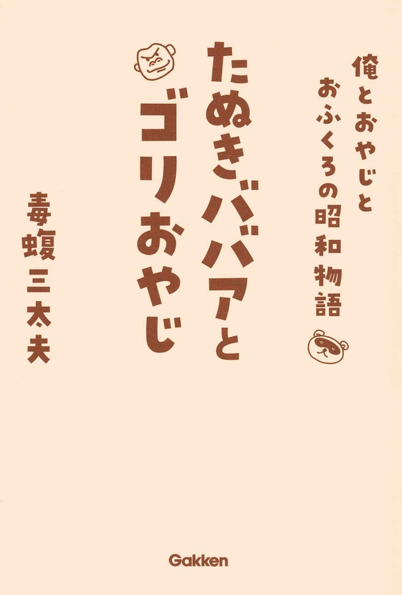『たぬきババアとゴリおやじ　俺とおやじとおふくろの昭和物語』（学研プラス刊・税込1430円）※記事の中の写真をクリックするとアマゾンの紹介ページにジャンプします
