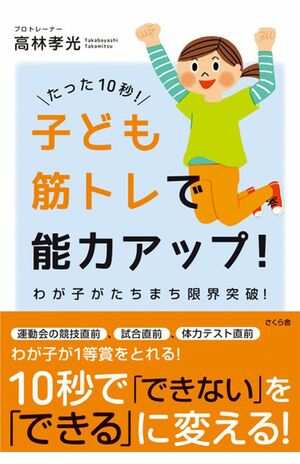 『たった10秒！子ども筋トレで能力アップ！』（さくら舎）著＝高林孝光　※記事の中の写真をクリックするとアマゾンの紹介ページにジャンプします