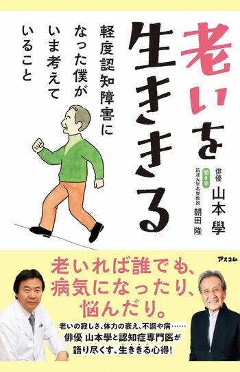 山本學著『老いを生ききる　軽度認知障害になった僕がいま考えていること』（アスコム）※画像をクリックするとAmazonの商品ページにジャンプします。