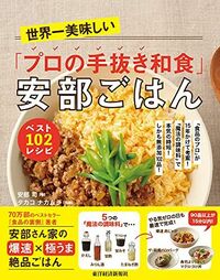 『世界一美味しい「プロの手抜き和食」安部ごはん ベスト102レシピ』（書影をクリックすると、アマゾンのサイトにジャンプします。紙版はこちら、電子版はこちら。楽天サイトの紙版はこちら、電子版はこちら）