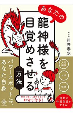 『あなたの龍神様を目覚めさせる方法』川井春水さんの最新刊。「龍神様は自分自身」と断言し、目からうろこの開運術を多数紹介（かんき出版）