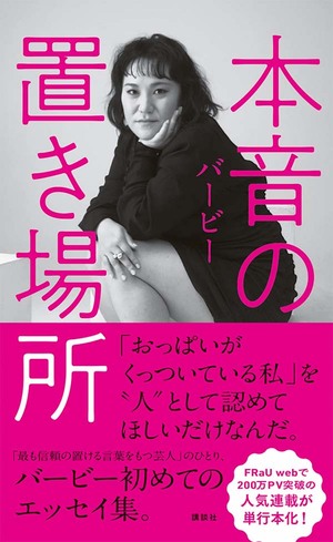 
『本音の置き場所』（講談社刊　税込み1430円）

初のエッセイ集。一言一句、自分の筆で、自分の言葉で、あふれる本音を書いて「FRaU web」で280万PVを突破した人気連載を単行本化。バービーの原点や、思い出の料理コラムにレシピなど内容盛りだくさん！ 
p.p1 {margin: 0.0px 0.0px 0.0px 0.0px; line-height: 18.0px; font: 11.0px 'Hiragino Kaku Gothic ProN'}

※記事の中の写真をクリックするとアマゾンの紹介ページにジャンプします

