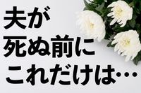 「夫が死ぬ前」に確認すべき10のコト!保険金や預金がパーになって大損する場合も
