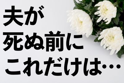 「夫が死ぬ前」に確認すべき10のコト！保険金や預金がパーになって大損する場合も