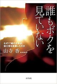 山寺香著『誰もボクを見ていない　なぜ17歳の少年は祖父母を殺害したのか』（ポプラ社）※記事の中で書影をクリックするとアマゾンの紹介ページにジャンプします