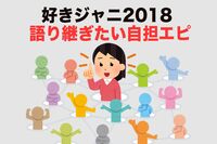 ＜好きジャニ2018＞聞いて聞いて！ ファンが語る自担エピソード、感動からポンコツまで