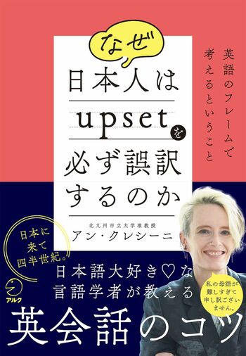 『なぜ日本人はupsetを必ず誤訳するのか～英語のフレームで考えるということ～』　（税込み1760円　アルク刊）※記事の中の写真をクリックするとアマゾンの紹介ページにジャンプします