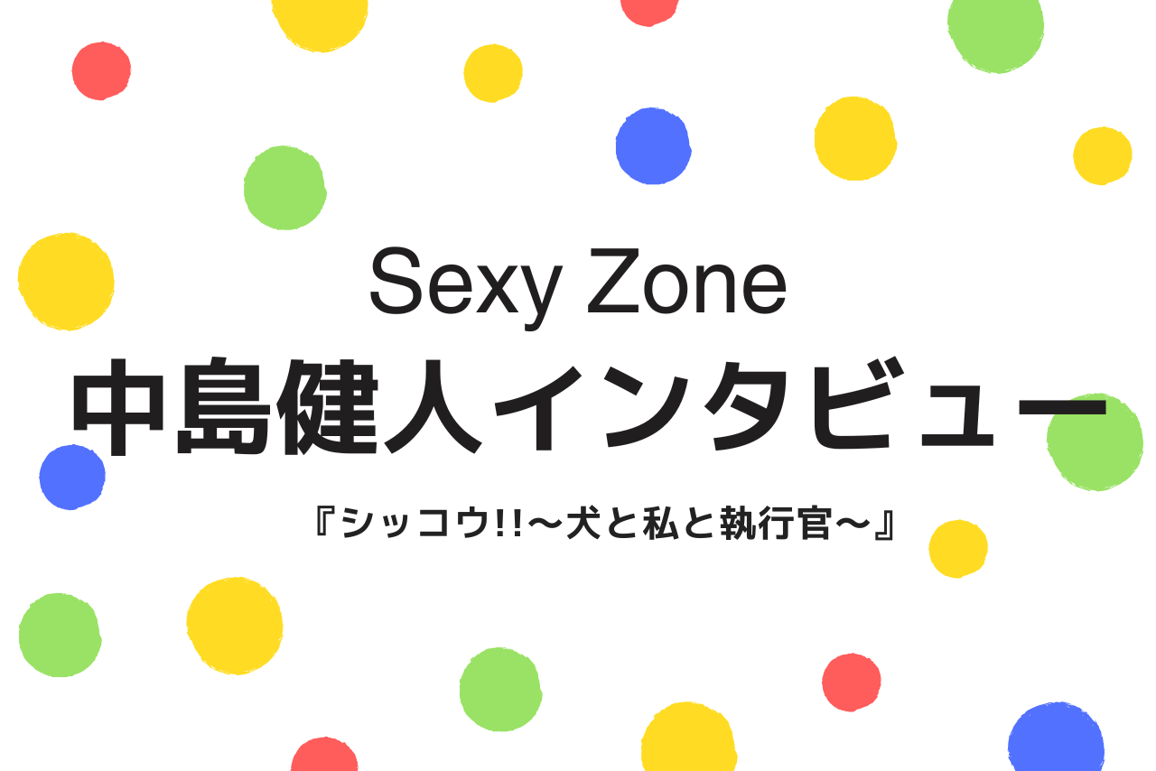 Sexy Zone中島健人(29)7月4日スタートドラマ『シッコウ!!～犬と私と執行官～』（テレビ朝日系、毎週火曜、夜9時～／初回拡大スペシャル）でまじめな事務員役に