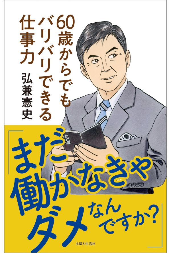 弘兼憲史著『「まだ働かなきゃダメなんですか?」60歳からでもバリバリできる仕事力』（主婦と生活社）