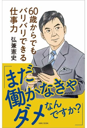 弘兼憲史著『「まだ働かなきゃダメなんですか?」60歳からでもバリバリできる仕事力』（主婦と生活社）※画像をクリックすると、Amazonの購入ページにジャンプします。